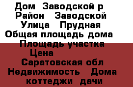 Дом  Заводской р. › Район ­ Заводской › Улица ­ Прудная › Общая площадь дома ­ 80 › Площадь участка ­ 5 › Цена ­ 2 100 000 - Саратовская обл. Недвижимость » Дома, коттеджи, дачи продажа   